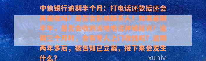 中信银行逾期半个月打电话就马上还了还会再打吗-中信逾期半个月会打电话给联系人吗