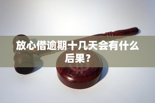 放心借逾期了会怎样：处理流程、后果及建议