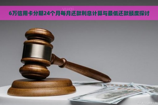 '信用卡6万还更低每月费用：利息计算与还款额解析'