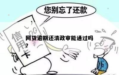 网贷逾期但还清了，是否影响政审？如何解决？