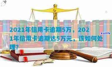 信用卡逾期超5万怎么处理：2021年解决方案