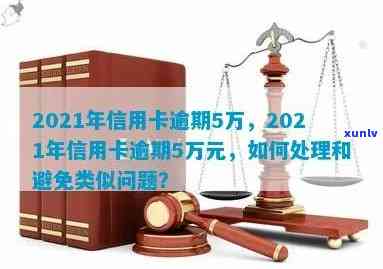 信用卡逾期超5万怎么处理：2021年解决方案