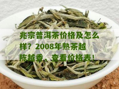 兆宗普洱茶价格：2008年熟茶越陈越香，口感醇厚，品质上乘。