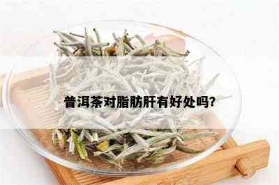 普洱茶对脂肪肝的改善效果：研究显示多久能见效？