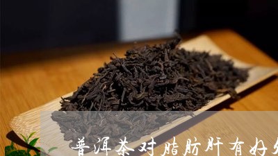 '脂肪肝喝普洱茶多久能好起来：降脂与功效全解析'