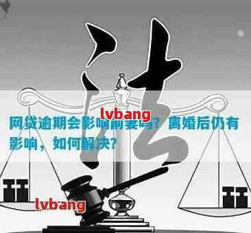 婚前网贷逾期是否会波及到未来伴侣的贷款申请？如何解决这个问题？