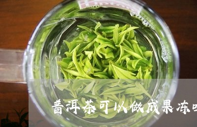 普洱茶果冻口感怎么样啊好喝吗？