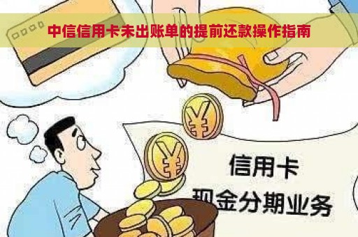 中信信用卡未出账单还款操作指南，了解如何提前还款