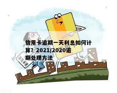 信用卡逾期一天利息怎么算：2021年及2020年逾期一天的处理方法