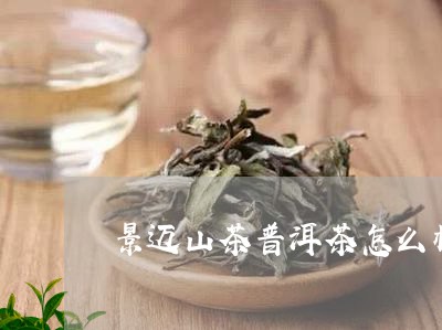 '景迈普洱茶哪个牌子好喝，口感特点与排行榜'