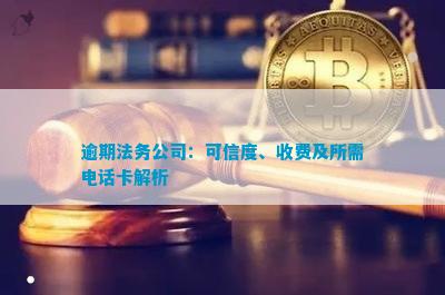 逾期法务公司：高信誉度，收费标准明了，需电话卡，合法运作，费用透明