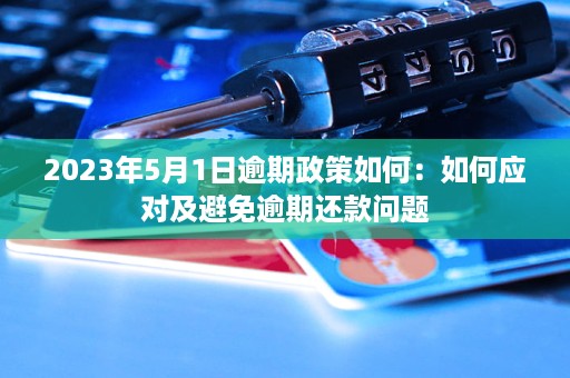 2023年网贷逾期新政策全解析：如何应对逾期、利息调整及还款期等问题？