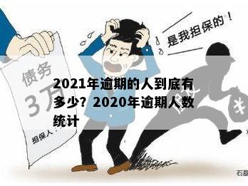 2021年逾期的人到底有多少？今年、2020的逾期人数又是多少？