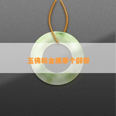 金佛与玉佛：哪种更适合佩戴？全面比较与解答用户疑问