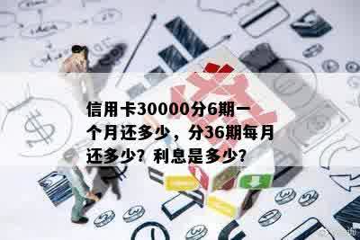 信用卡30000分期36个月一个月还多少，利息多少，总共要还多少