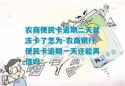 农商便民卡逾期二天就冻卡了怎为-农商银行便民卡逾期一天还能再借吗