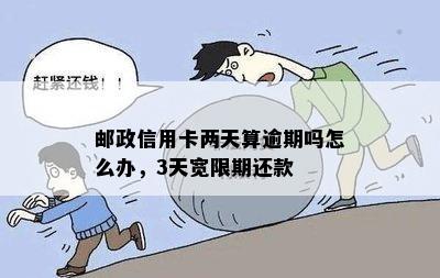 邮政信用卡还款逾期时间及宽限期详解：第3天还款是否会被视为逾期？