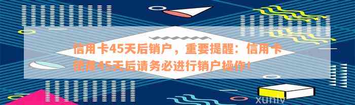 信用卡45天后自动销户-信用卡45天后自动销户吗