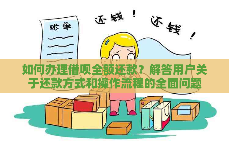 关于借呗提前还款：如何处理剩余款项并确保完全收回？解答所有用户的疑问