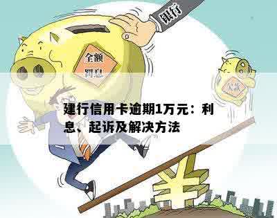 建行信用卡一万五逾期了怎么办： 逾期利息、还款策略与解决办法