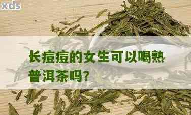 长痘能喝茶吗普洱茶能喝吗：女性患者如何选择茶饮