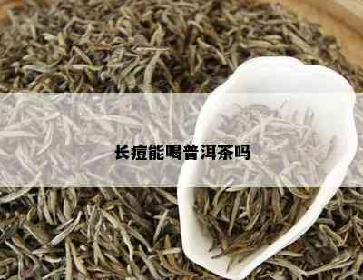 长痘能喝茶吗普洱茶能喝吗