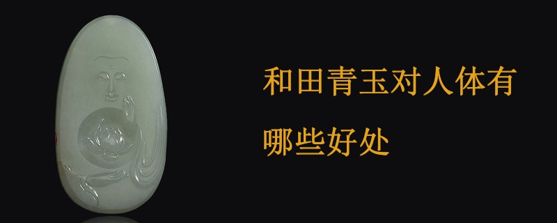 和田玉青玉的神秘力量：科学解析其在人体健康与心灵平衡中的独特作用