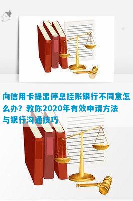 向信用卡提出停息挂账银行不同意怎么办：2020年申请办法及沟通技巧