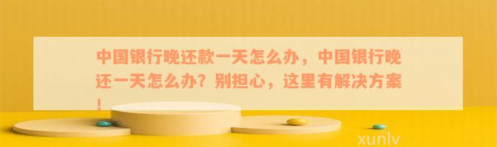 '中国银行晚还款四天：后果、算不算逾期、影响及处理方法'