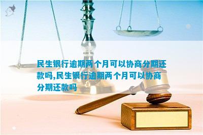 民生银行逾期两个月后，用户是否可以与银行协商达成分期还款计划？