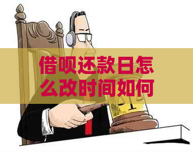 如何更改借呗的还款日？详细步骤及注意事项