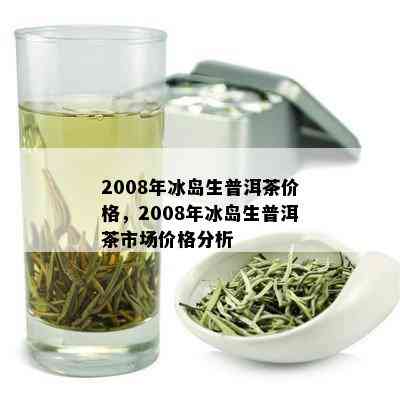 2008年冰岛普洱茶生茶价格及当年市场趋势分析