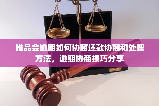 唯品会能协商还款吗？如何操作和期还款？