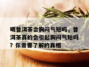 喝普洱茶胸闷是怎么回事？喝普洱茶后出现胸闷、气短和心悸的原因是什么？