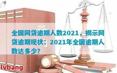 全国欠网贷逾期的人有多少人：揭示2021年惊人数据与实际情况