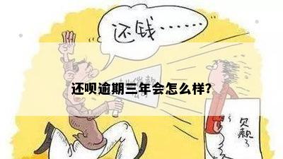 还呗三年没还会怎样处理？