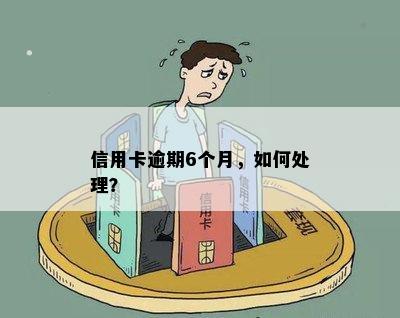 信用卡六个月处于逾期会怎么样？处理方法有哪些？