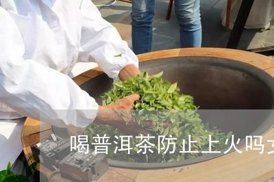 上火喝普洱茶可以吗？女生、女性、上火能不能喝普洱茶的好处。