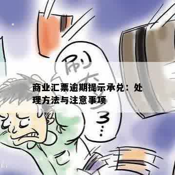 商业承兑汇票逾期后如何处理？提示付款的解决办法和注意事项