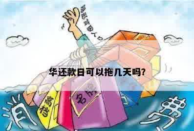 华还款日期政策：最长可拖几天？如何操作？注意事项有哪些？