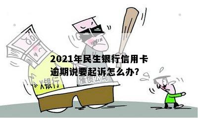 2021年民生银行信用卡逾期说要起诉，怎么办？