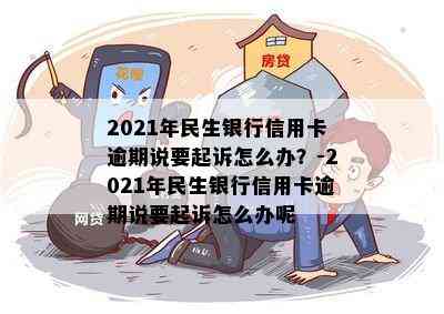 2021年民生银行信用卡逾期说要起诉，怎么办？