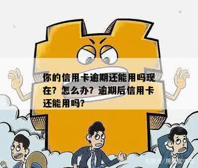 逾期后信用卡还能用吗-逾期后信用卡还能用吗怎么办