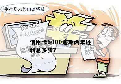 信用卡6000逾期2年要还多少钱