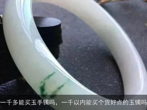 1千多能买什么样的玉镯？一千左右的玉镯哪种好？