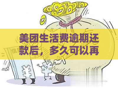 美团生活费逾期还款后，信用恢复期间是否可以再次借款？