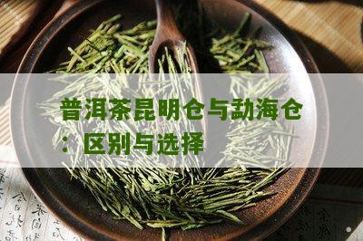 普洱茶昆明仓和临沧仓之间的区别及它们各自的特色是什么？