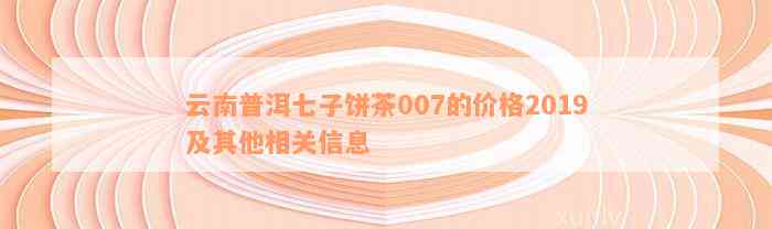 普洱茶云南七子饼价格查询：2019年云南普洱茶七子饼价格表，每饼多少钱？