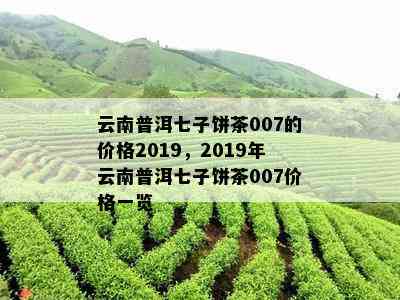 普洱茶云南七子饼价格查询：2019年云南普洱茶七子饼价格表，每饼多少钱？