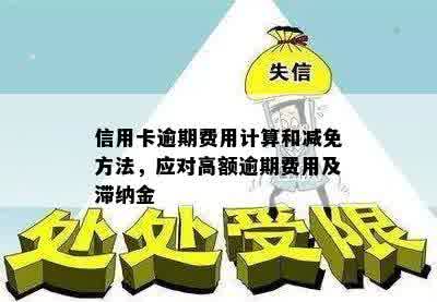 信用卡逾期费用减免及计算方法：如何应对高昂的信用卡逾期费用？